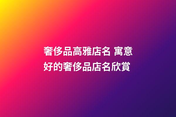 奢侈品高雅店名 寓意好的奢侈品店名欣賞-第1張-店鋪起名-玄機派